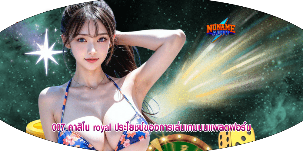 007 คาสิโน royal ประโยชน์ของการเล่นเกมบนแพลตฟอร์ม