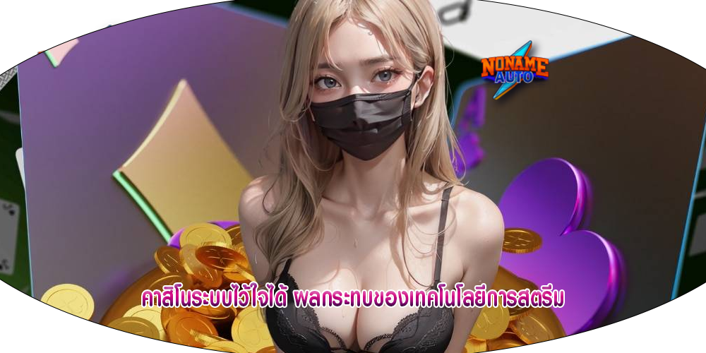 คาสิโนระบบไว้ใจได้ ผลกระทบของเทคโนโลยีการสตรีม