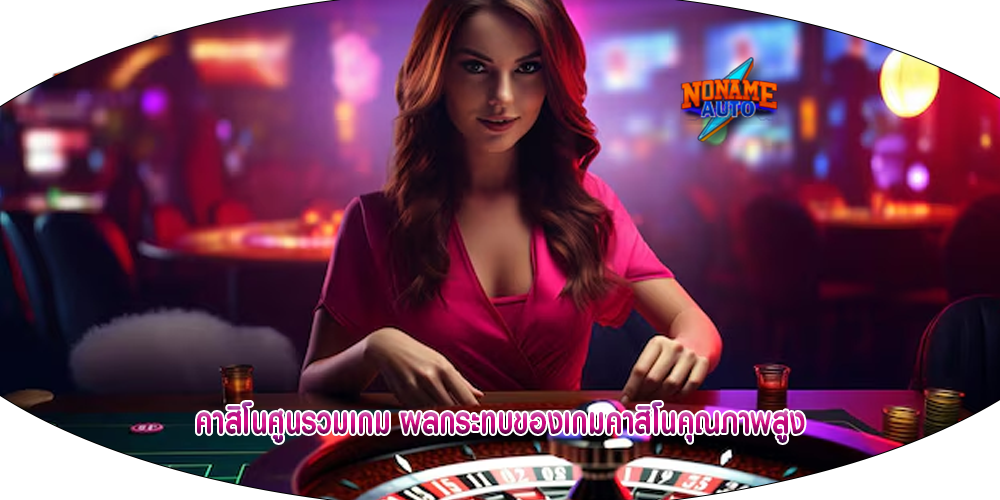คาสิโนศูนรวมเกม ผลกระทบของเกมคาสิโนคุณภาพสูง