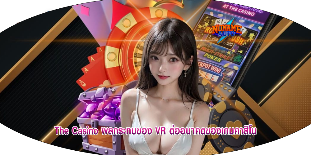 The Casino ผลกระทบของ VR ต่ออนาคตของเกมคาสิโน