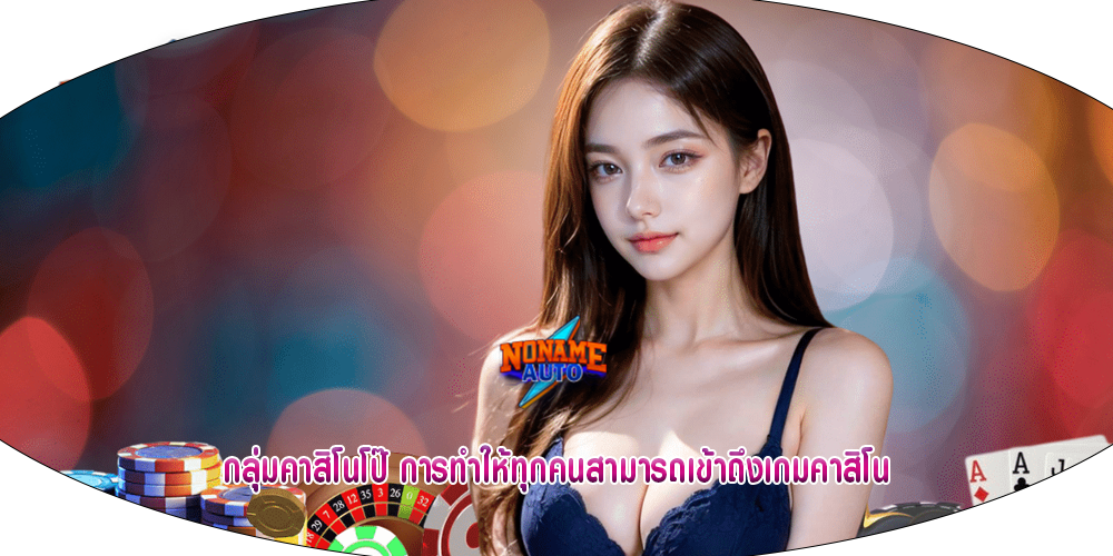 กลุ่มคาสิโนโป๊ การทำให้ทุกคนสามารถเข้าถึงเกมคาสิโน