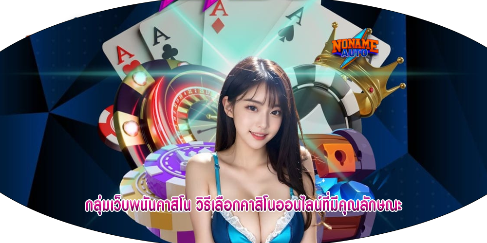 กลุ่มเว็บพนันคาสิโน วิธีเลือกคาสิโนออนไลน์ที่มีคุณลักษณะ