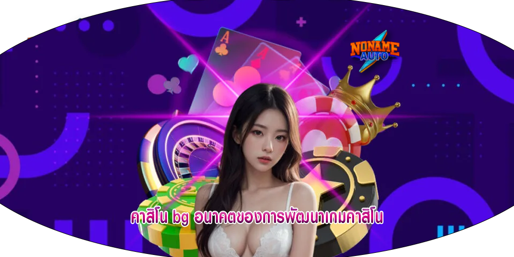 คาสิโน bg อนาคตของการพัฒนาเกมคาสิโน