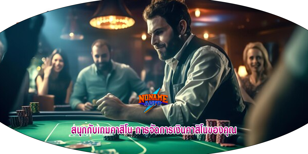 สนุกกับเกมคาสิโน การจัดการเงินคาสิโนของคุณ