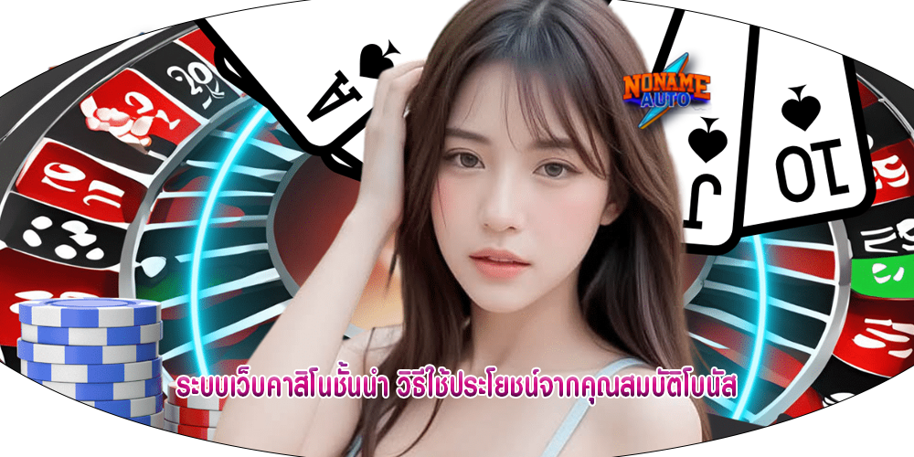 ระบบเว็บคาสิโนชั้นนำ วิธีใช้ประโยชน์จากคุณสมบัติโบนัส
